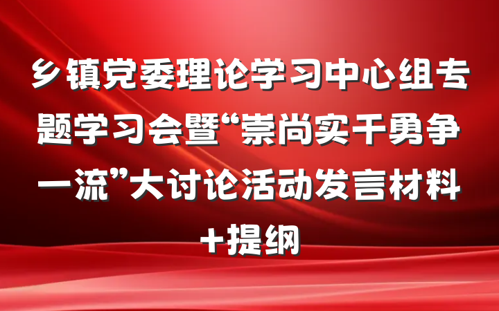 乡镇党委理论学习中心组专题学习会暨“崇尚实干勇争一流”大讨论活动发言材料 提纲