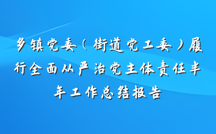 乡镇党委（街道党工委）履行全面从严治党主体责任半年工作总结报告