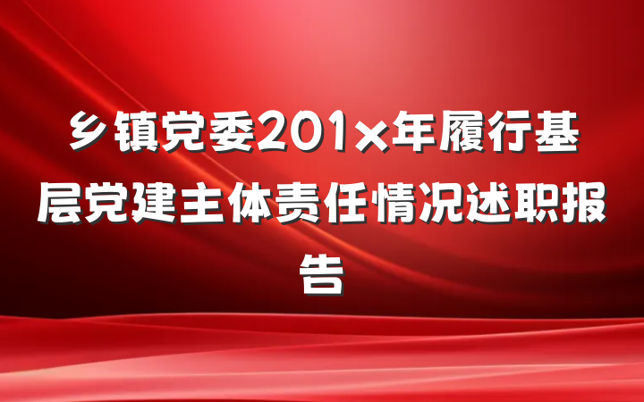 乡镇党委201x年履行基层党建主体责任情况述职报告