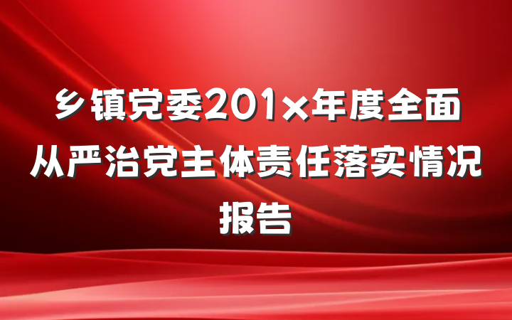 乡镇党委201x年度全面从严治党主体责任落实情况报告