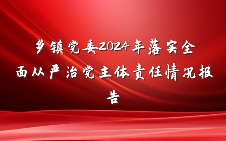 乡镇党委2024年落实全面从严治党主体责任情况报告