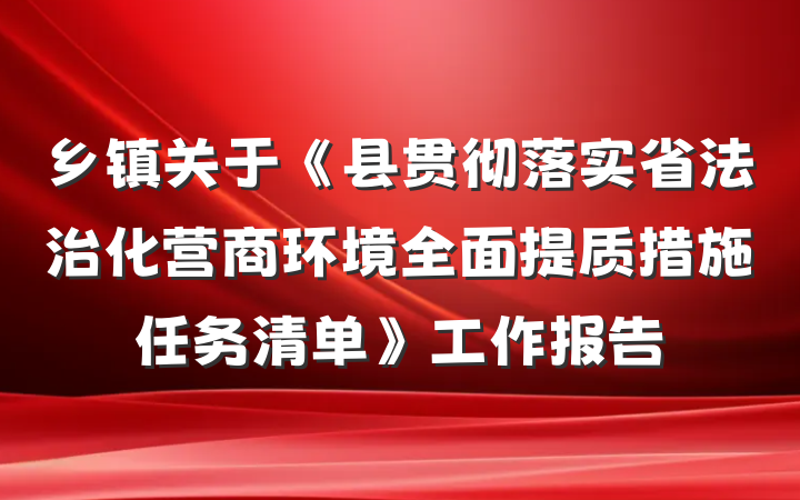 乡镇关于《县贯彻落实省法治化营商环境全面提质措施任务清单》工作报告