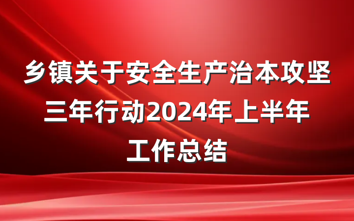 乡镇关于安全生产治本攻坚三年行动2024年上半年工作总结