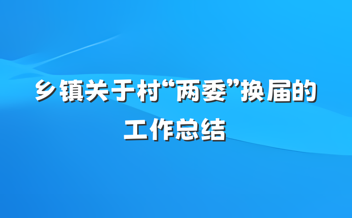 乡镇关于村“两委”换届的工作总结