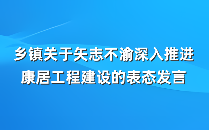 乡镇关于矢志不渝深入推进康居工程建设的表态发言