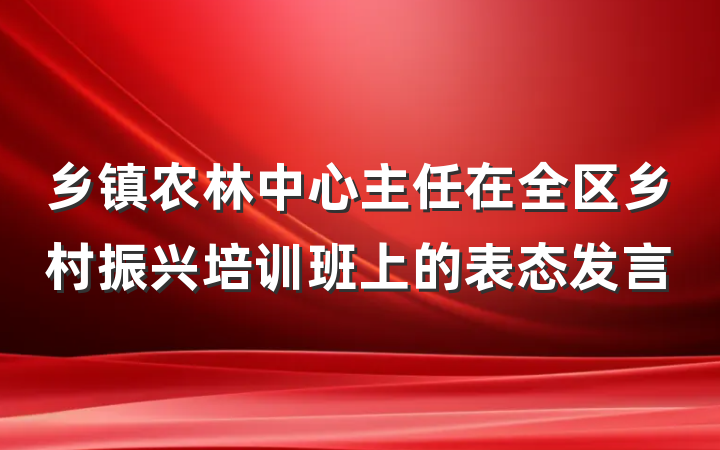 乡镇农林中心主任在全区乡村振兴培训班上的表态发言