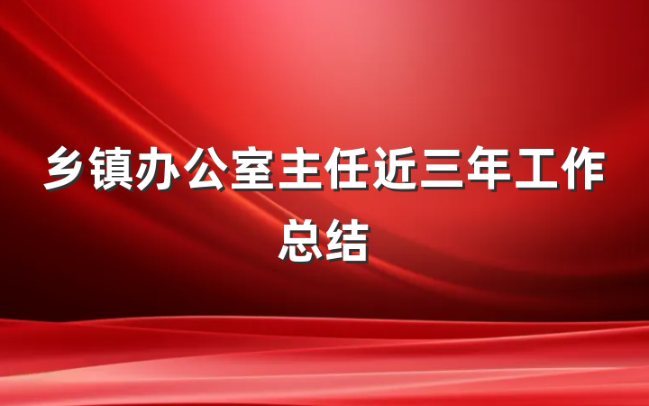 乡镇办公室主任近三年工作总结