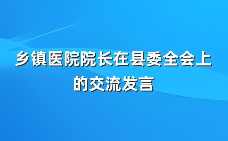 乡镇医院院长在县委全会上的交流发言