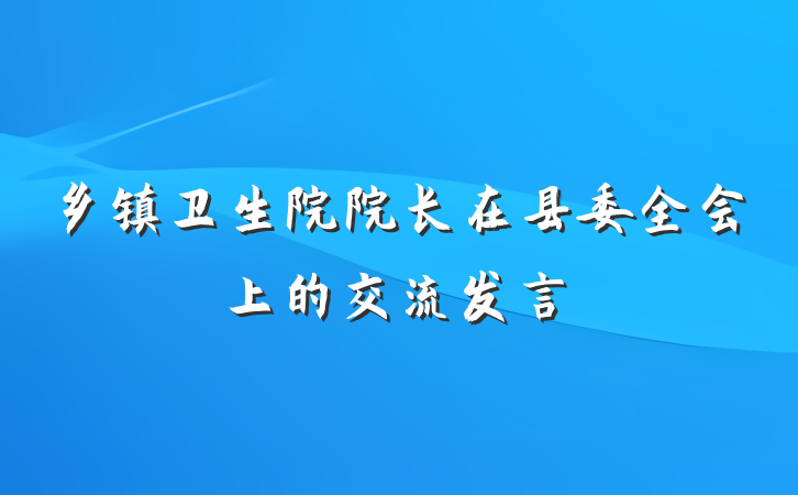 乡镇卫生院院长在县委全会上的交流发言