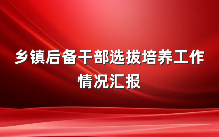 乡镇后备干部选拔培养工作情况汇报