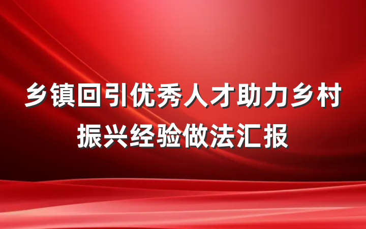 乡镇回引优秀人才助力乡村振兴经验做法汇报