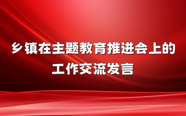 乡镇在主题教育推进会上的工作交流发言