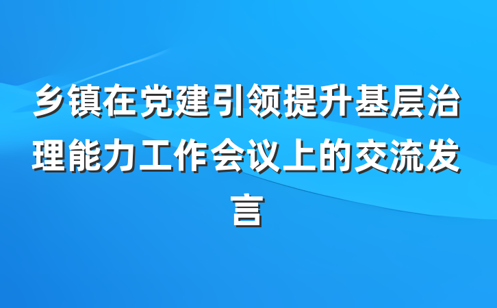 乡镇在党建引领提升基层治理能力工作会议上的交流发言