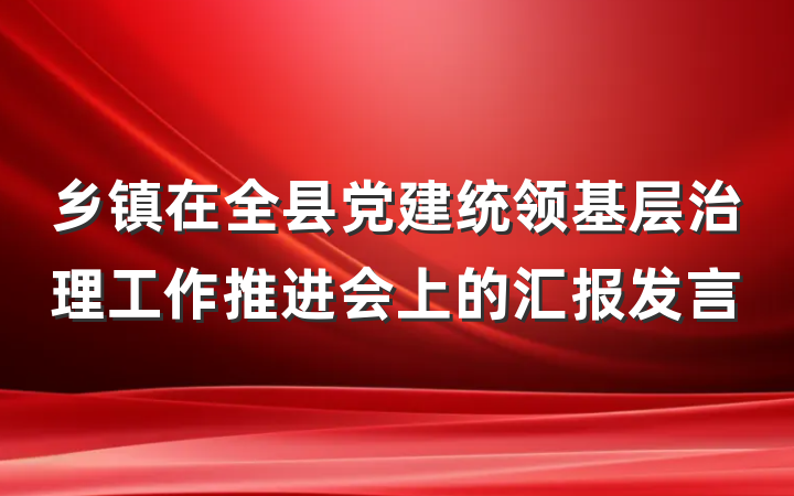 乡镇在全县党建统领基层治理工作推进会上的汇报发言