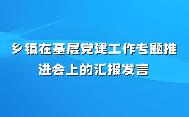 乡镇在基层党建工作专题推进会上的汇报发言