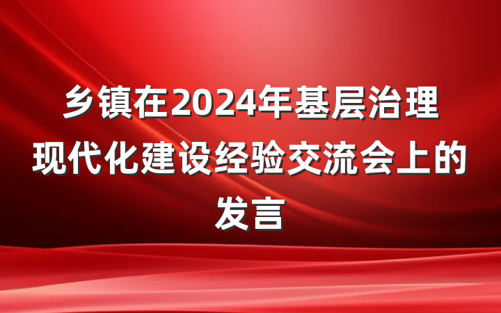 乡镇在2024年基层治理现代化建设经验交流会上的发言