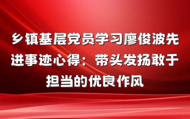 乡镇基层党员学习廖俊波先进事迹心得：带头发扬敢于担当的优良作风