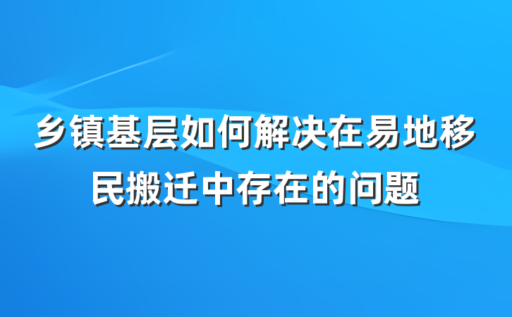 乡镇基层如何解决在易地移民搬迁中存在的问题
