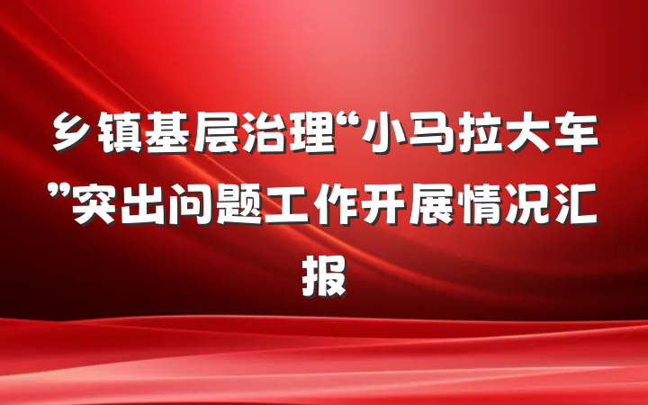 乡镇基层治理“小马拉大车”突出问题工作开展情况汇报