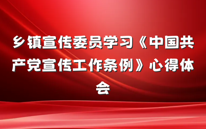 乡镇宣传委员学习《中国共产党宣传工作条例》心得体会