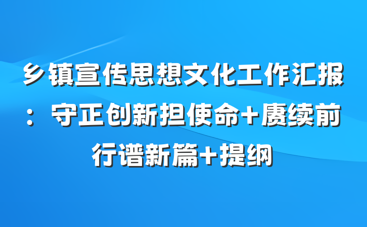 乡镇宣传思想文化工作汇报：守正创新担使命 赓续前行谱新篇 提纲