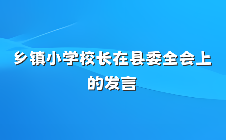 乡镇小学校长在县委全会上的发言