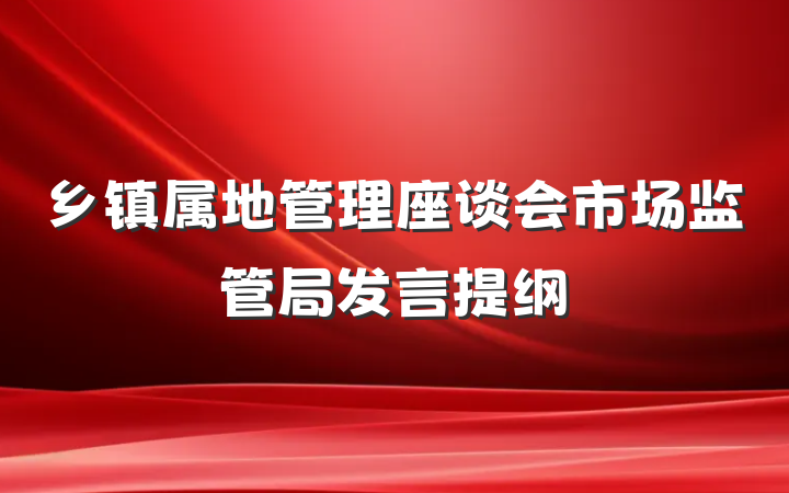 乡镇属地管理座谈会市场监管局发言提纲