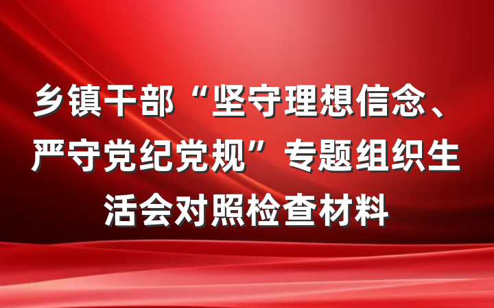 乡镇干部“坚守理想信念、严守党纪党规”专题组织生活会对照检查材料