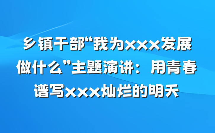 乡镇干部“我为xxx发展做什么”主题演讲：用青春谱写xxx灿烂的明天