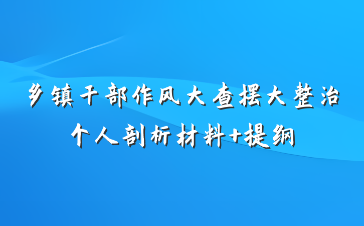 乡镇干部作风大查摆大整治个人剖析材料 提纲