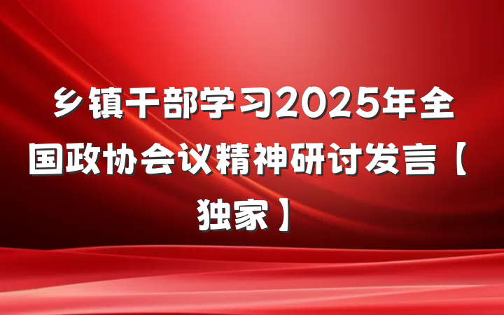 乡镇干部学习2025年全国政协会议精神研讨发言【独家】