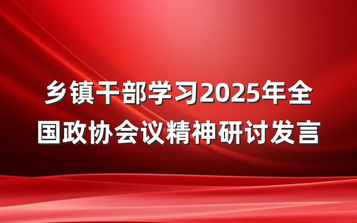 乡镇干部学习2025年全国政协会议精神研讨发言