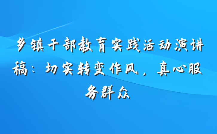 乡镇干部教育实践活动演讲稿：切实转变作风，真心服务群众