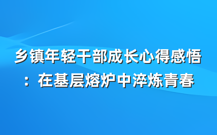 乡镇年轻干部成长心得感悟：在基层熔炉中淬炼青春
