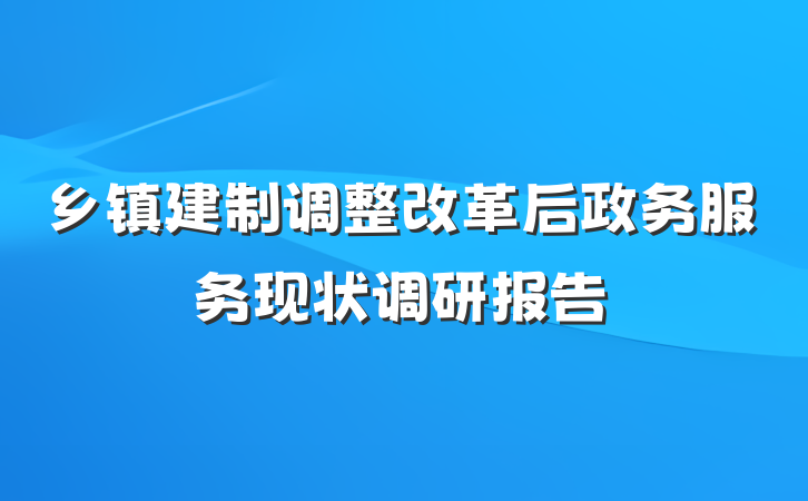 乡镇建制调整改革后政务服务现状调研报告