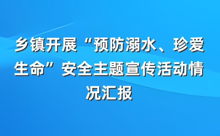 乡镇开展“预防溺水、珍爱生命”安全主题宣传活动情况汇报