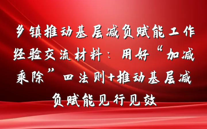 乡镇推动基层减负赋能工作经验交流材料：用好“加减乘除”四法则 推动基层减负赋能见行见效
