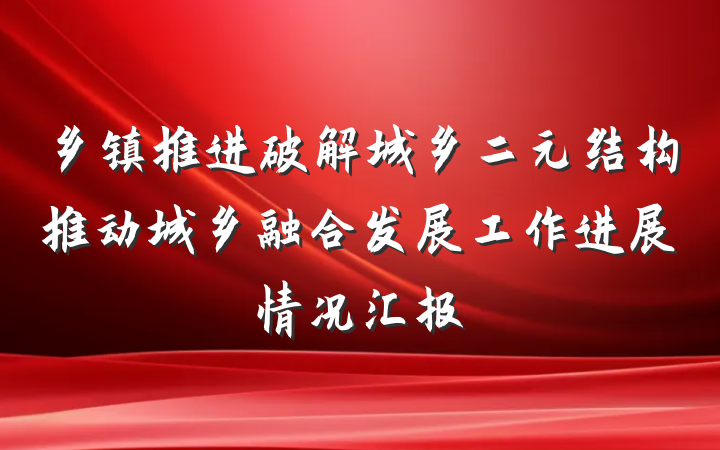 乡镇推进破解城乡二元结构推动城乡融合发展工作进展情况汇报