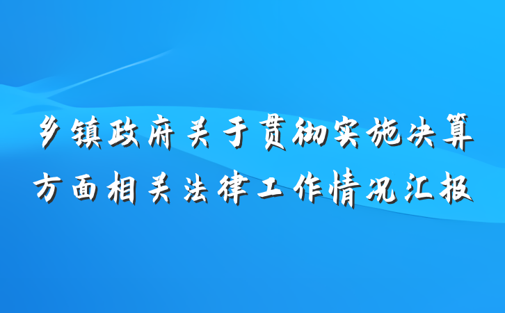 乡镇政府关于贯彻实施决算方面相关法律工作情况汇报