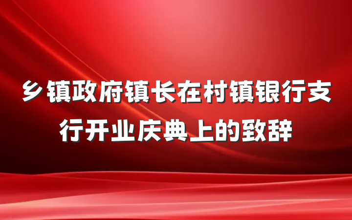 乡镇政府镇长在村镇银行支行开业庆典上的致辞