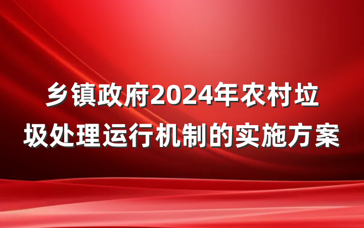 乡镇政府2024年农村垃圾处理运行机制的实施方案