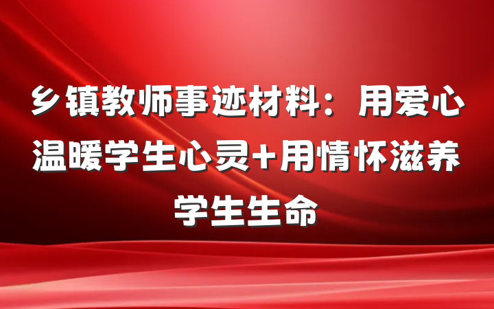 乡镇教师事迹材料：用爱心温暖学生心灵 用情怀滋养学生生命