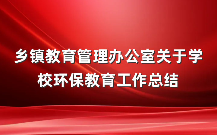 乡镇教育管理办公室关于学校环保教育工作总结
