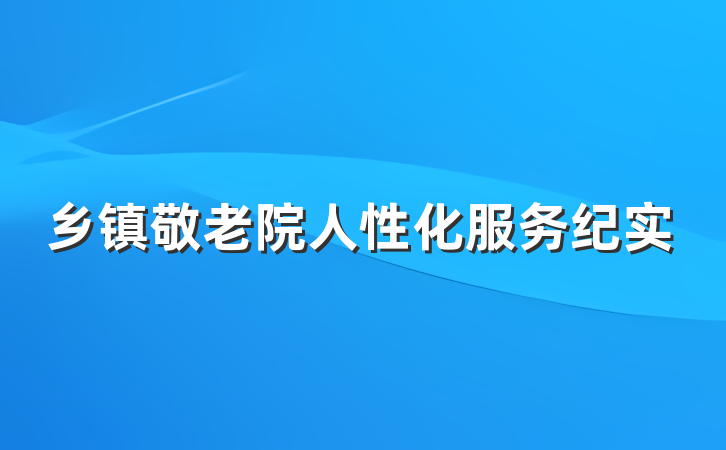 乡镇敬老院人性化服务纪实