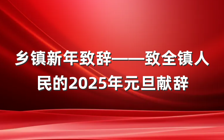 乡镇新年致辞——致全镇人民的2025年元旦献辞