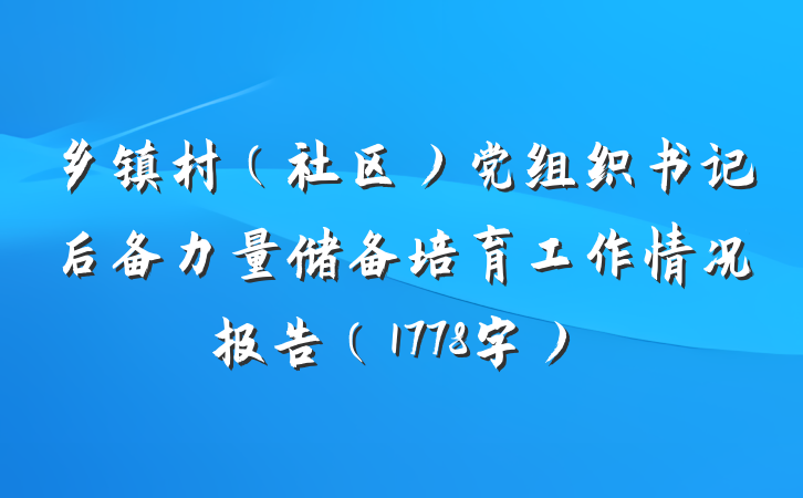 乡镇村（社区）党组织书记后备力量储备培育工作情况报告（1778字）
