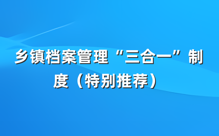 乡镇档案管理“三合一”制度（特别推荐）