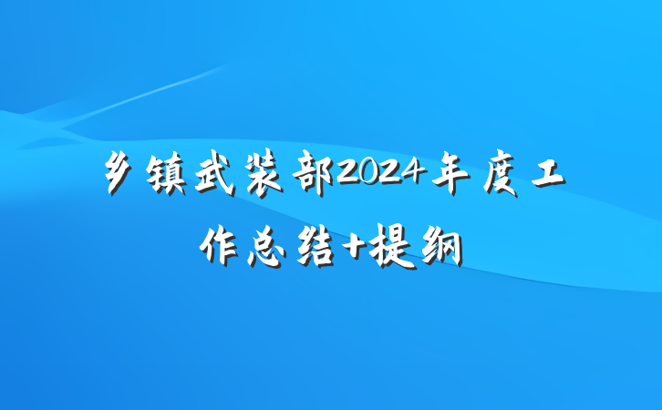 乡镇武装部2024年度工作总结 提纲