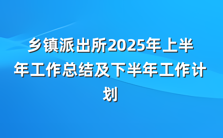 乡镇派出所2025年上半年工作总结及下半年工作计划