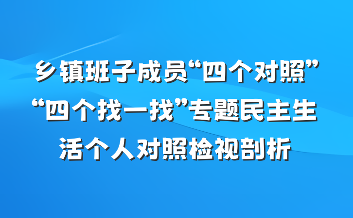 乡镇班子成员“四个对照”“四个找一找”专题民主生活个人对照检视剖析